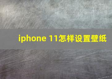 iphone 11怎样设置壁纸